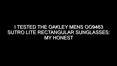 I Tested the Oakley Mens Oo9463 Sutro Lite Rectangular Sunglasses: My Honest Review and Buying Notes
