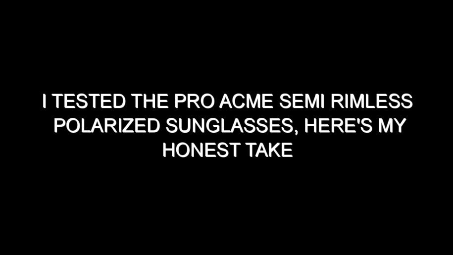 I Tested the Pro Acme Semi Rimless Polarized Sunglasses, Here’s My Honest Take