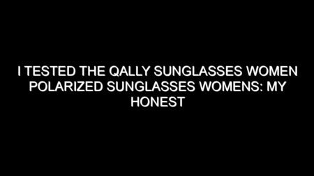 I Tested the Qally Sunglasses Women Polarized Sunglasses Womens: My Honest Review and Buying Notes