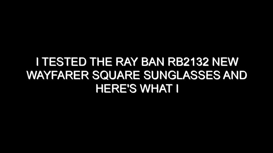 I Tested the Ray Ban Rb2132 New Wayfarer Square Sunglasses and Here’s What I Found