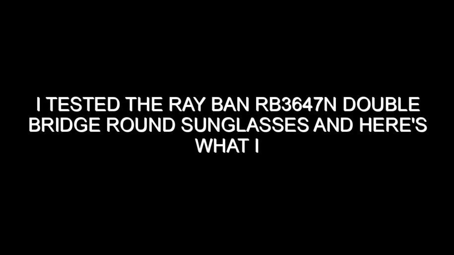 I Tested the Ray Ban Rb3647n Double Bridge Round Sunglasses and Here’s What I Found