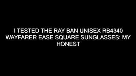 I Tested the Ray Ban Unisex Rb4340 Wayfarer Ease Square Sunglasses: My Honest Review and Buying Notes