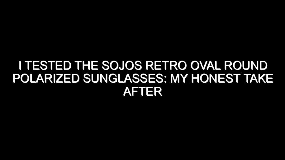 I Tested the Sojos Retro Oval Round Polarized Sunglasses: My Honest Take After Trying Them
