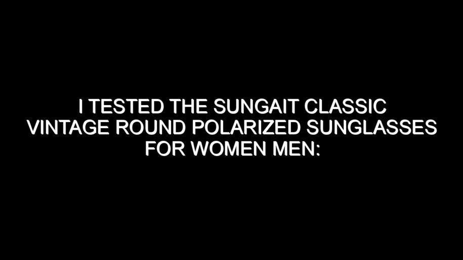 I Tested the Sungait Classic Vintage Round Polarized Sunglasses for Women Men: My Honest Review and Buying Notes