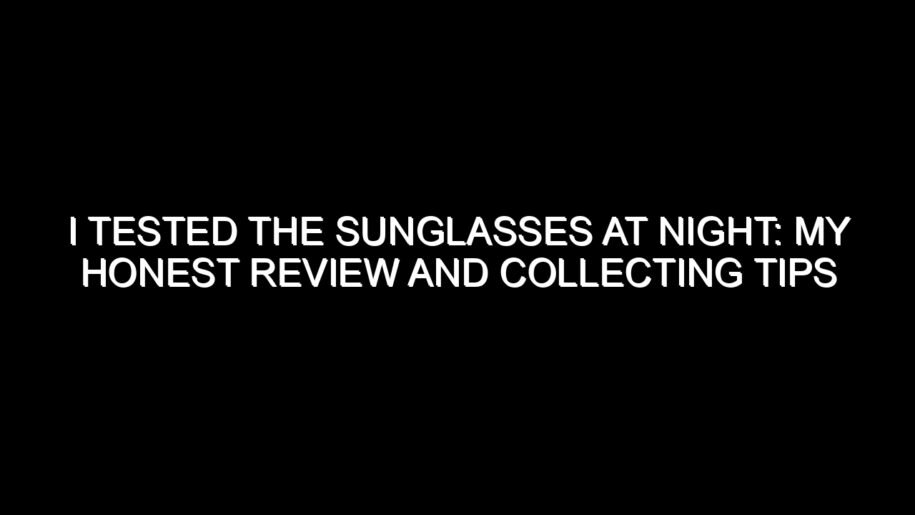 I Tested the Sunglasses at Night: My Honest Review and Collecting Tips