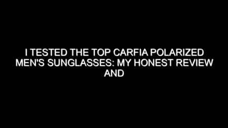 I Tested the Top Carfia Polarized Men’s Sunglasses: My Honest Review and Collecting Tips