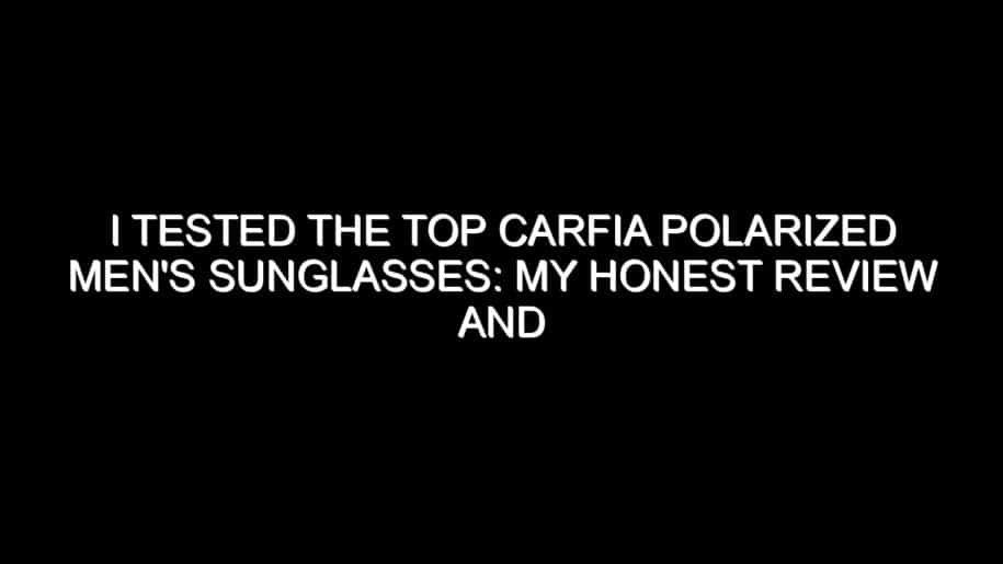 I Tested the Top Carfia Polarized Men’s Sunglasses: My Honest Review and Collecting Tips