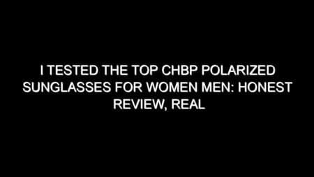 I Tested the Top Chbp Polarized Sunglasses for Women Men: Honest Review, Real Results, and What I Discovered