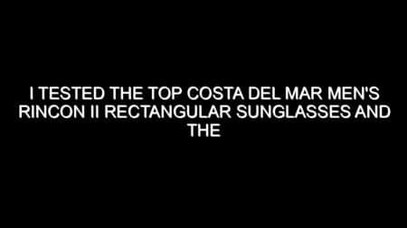 I Tested the Top Costa Del Mar Men’s Rincon Ii Rectangular Sunglasses and the Results Were Impressive