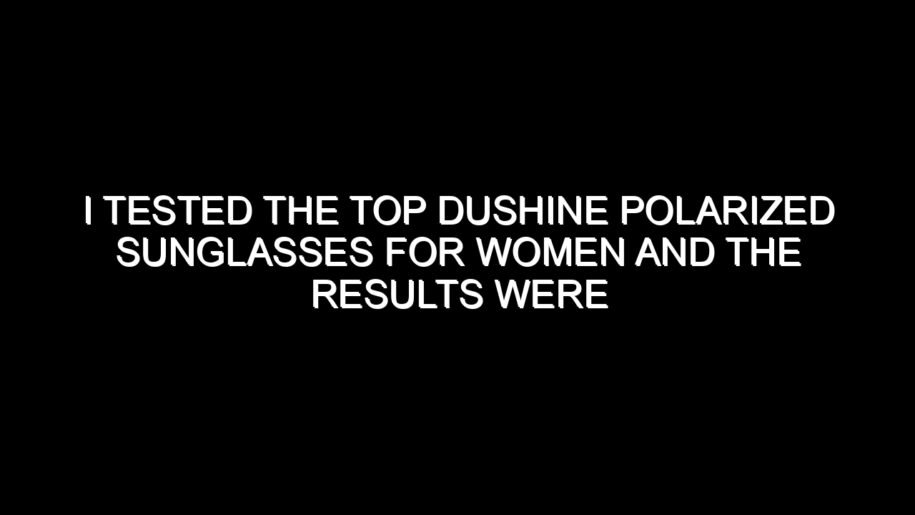 I Tested the Top Dushine Polarized Sunglasses for Women and the Results Were Impressive