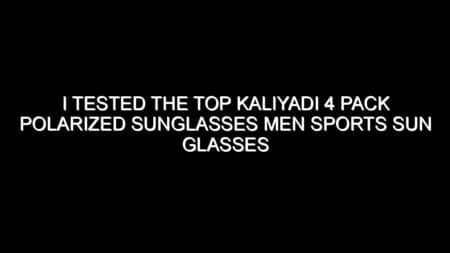I Tested the Top Kaliyadi 4 Pack Polarized Sunglasses Men Sports Sun Glasses and the Results Were Impressive