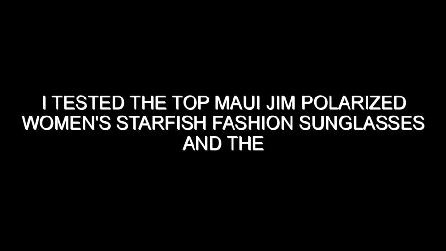 I Tested the Top Maui Jim Polarized Women’s Starfish Fashion Sunglasses and the Results Were Impressive