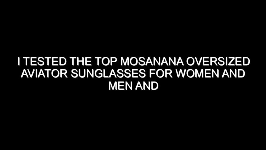 I Tested the Top Mosanana Oversized Aviator Sunglasses for Women and Men and Here’s What I Found