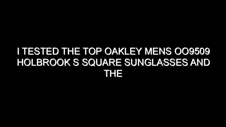 I Tested the Top Oakley Mens Oo9509 Holbrook S Square Sunglasses and the Results Were Impressive