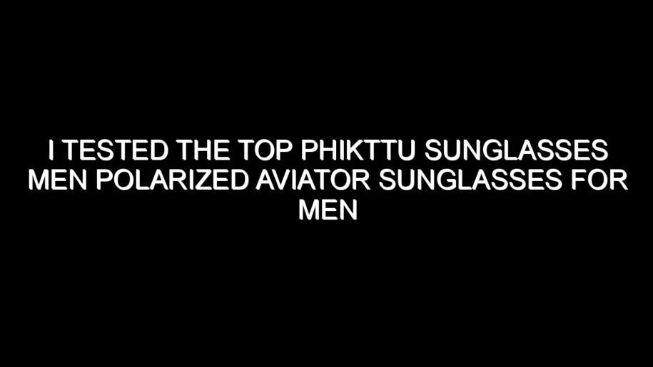 I Tested the Top Phikttu Sunglasses Men Polarized Aviator Sunglasses for Men Women and Here’s What I Found