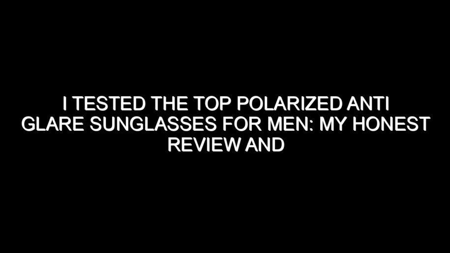 I Tested the Top Polarized Anti Glare Sunglasses for Men: My Honest Review and Collecting Tips