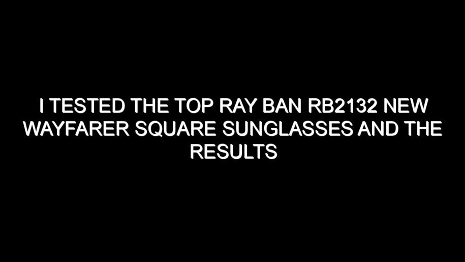 I Tested the Top Ray Ban Rb2132 New Wayfarer Square Sunglasses and the Results Were Impressive