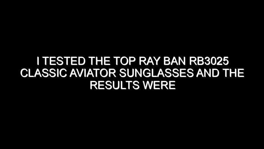 I Tested the Top Ray Ban Rb3025 Classic Aviator Sunglasses and the Results Were Impressive