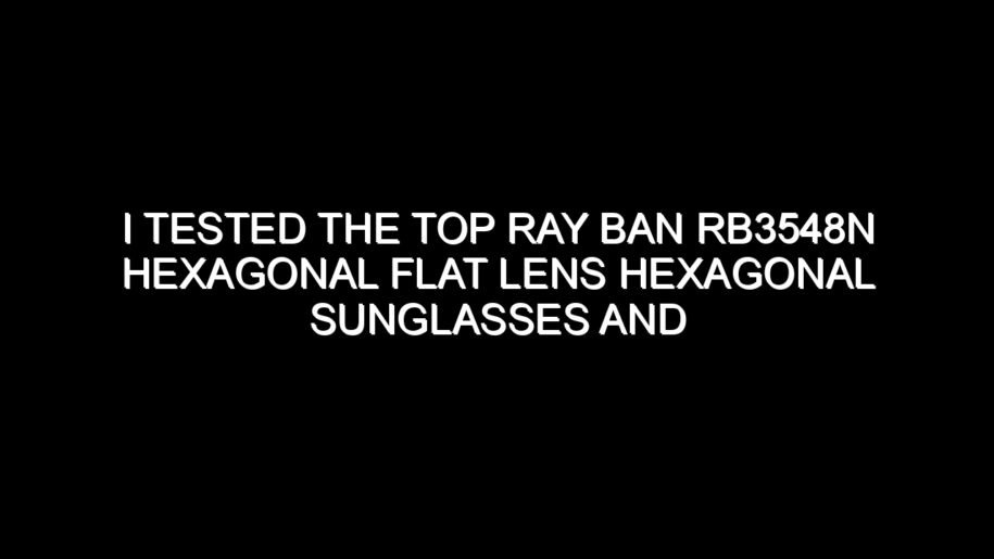 I Tested the Top Ray Ban Rb3548n Hexagonal Flat Lens Hexagonal Sunglasses and the Results Were Impressive