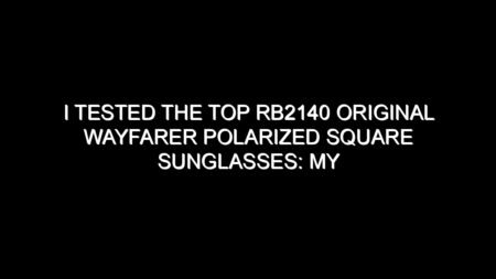 I Tested the Top Rb2140 Original Wayfarer Polarized Square Sunglasses: My Honest Review and Collecting Tips