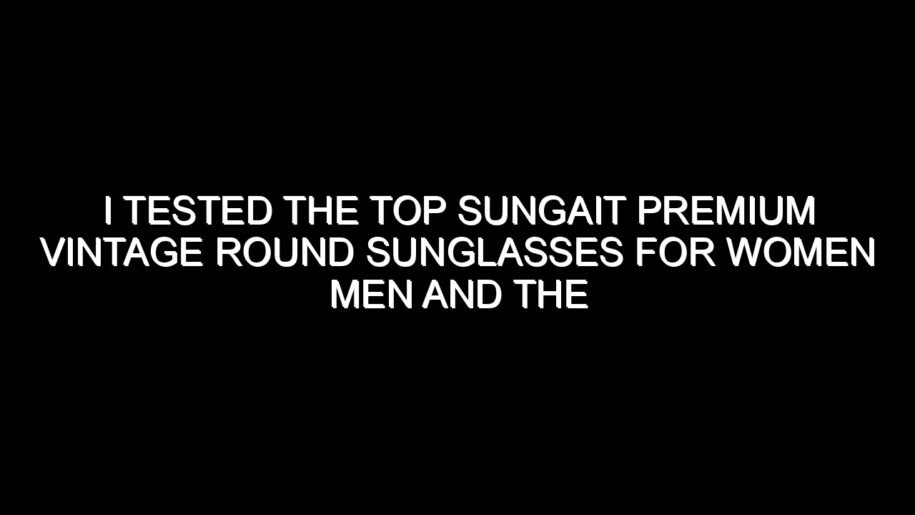 I Tested the Top Sungait Premium Vintage Round Sunglasses for Women Men and the Results Were Impressive