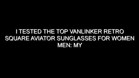 I Tested the Top Vanlinker Retro Square Aviator Sunglasses for Women Men: My Honest Take After Trying Them