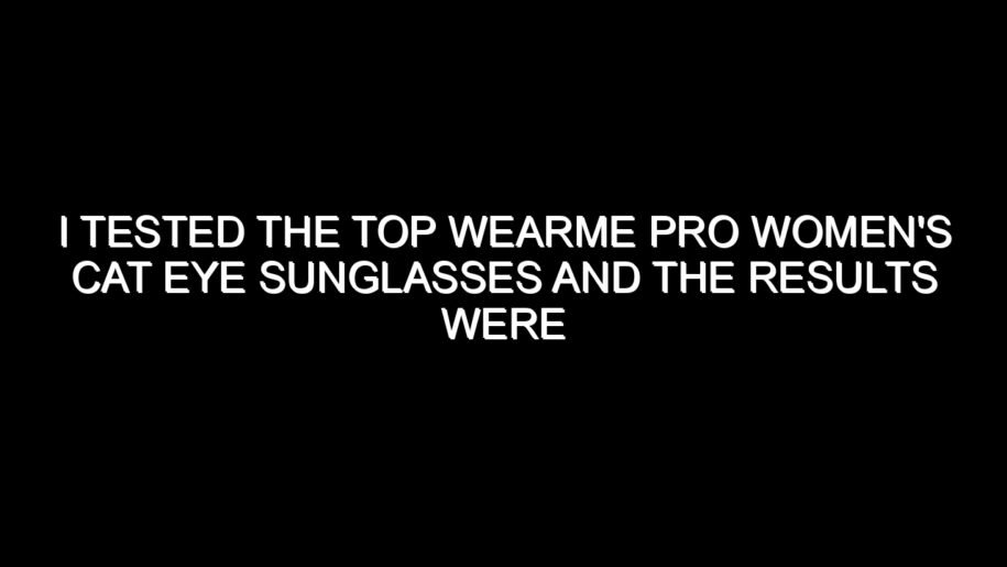 I Tested the Top Wearme Pro Women’s Cat Eye Sunglasses and the Results Were Impressive