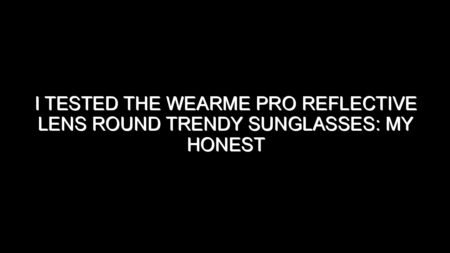 I Tested the Wearme Pro Reflective Lens Round Trendy Sunglasses: My Honest Review and Buying Notes