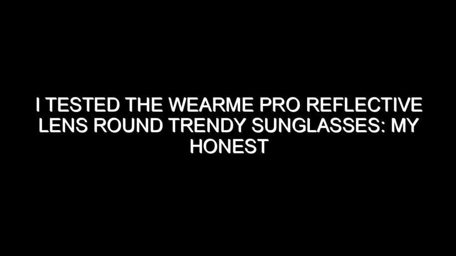 I Tested the Wearme Pro Reflective Lens Round Trendy Sunglasses: My Honest Review and Buying Notes