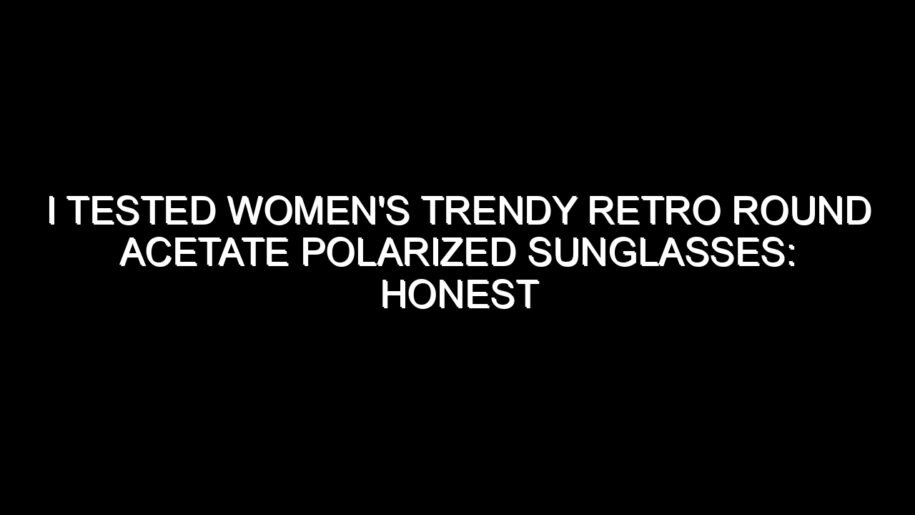 I Tested Women’s Trendy Retro Round Acetate Polarized Sunglasses: Honest Review, Real Results, and What I Discovered